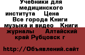 Учебники для медицинского института  › Цена ­ 500 - Все города Книги, музыка и видео » Книги, журналы   . Алтайский край,Рубцовск г.